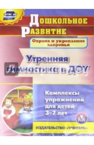 Утренняя гимнастика в ДОУ. Комплексы упражнений для детей 3-7 лет (CD). ФГОС ДО / Хайрутдинов Рафис Расимович