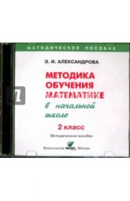 Математика. 2 класс  Методика обучения в начальной школе (CD) / Александрова Эльвира Ивановна