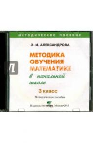 Математика. 3 класс  Методика обучения в начальной школе (CD) / Александрова Эльвира Ивановна