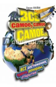 Все самое, самое, самое... Все достижения, чудеса, рекорды, открытия / Пейн Джан