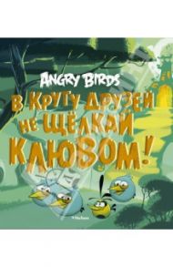 Angry Birds. В кругу друзей не щелкай клювом! / Найпол Джени