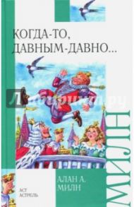 Когда-то, давным-давно... / Милн Алан Александер