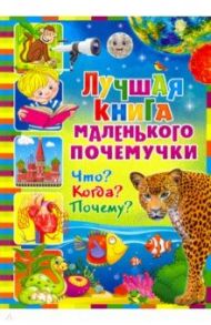 Лучшая книга маленького почемучки. Что? Когда? Почему?