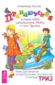 Приключения в мире идей школьника МиКи и его друзей. Книга для развития изобретательских способност. / Кислов Александр Васильевич