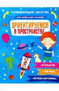 Книжка "Для маленьких умников" ОРИЕНТИРУЕМСЯ В ПРОСТРАНСТВЕ (47764) / Завьялова Е. Н.