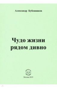 Чудо жизни рядом дивно / Бубенников Александр Николаевич