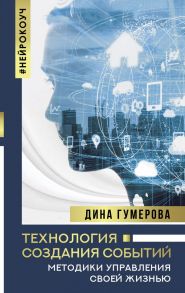 Технология создания событий: методики управления своей жизнью - Гумерова Дина Камиловна