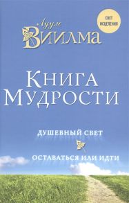 Виилма Л. Книга мудрости Душевный свет Оставаться или идти