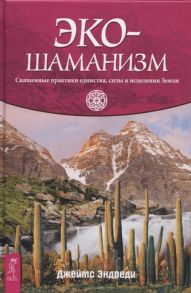 Эндреди Дж. Экошаманизм Священные практики единства силы и исцеления Земли