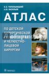 Атлас по детской хирургической стоматологии и челюстно-лицевой хирургии. Учебное пособие / Топольницкий Орест Зиновьевич, Васильев Александр Юрьевич