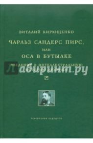 Чарльз Сандерс Пирс, или Оса в бутылке. Введение в интеллектуальную историю Америки / Кирющенко Виталий