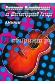 Джазовая импровизация на шестиструнной гитаре / Молотков Владимир Алексеевич