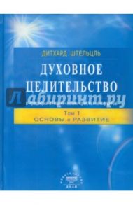 Духовное целительство в традиции атлантических кристаллохирургов. Том 1. Основы и развитие / Штельцль Дитхард