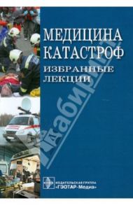 Медицина катастроф. Избранные лекции / Бобий Б. В., Аполлонова Л. А., Бородина М. А.