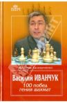 Василий Иванчук. 100 побед гения шахмат / Калиниченко Николай Михайлович