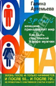 Зрелой женщине принадлежит мир. Как быть счастливой в мире мужчин / Артемьева Галина