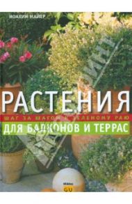 Растения для балконов и террас. Шаг за шагом к зеленому раю / Майер Иоахим