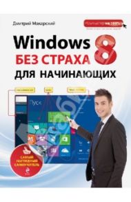 Windows 8 без страха для начинающих. Самый наглядный самоучитель / Макарский Дмитрий Дмитриевич