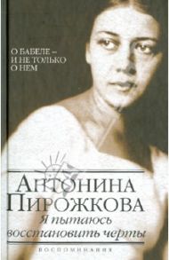 Я пытаюсь восстановить черты. О Бабеле - и не только о нем / Пирожкова Антонина Николаевна