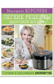 Легкие рецепты здоровой жизни! Готовим в мультиварке / Королева Маргарита Васильевна