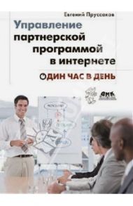 Управление партнерской программой в интернете. Один час в день / Пруссаков Евгений Игоревич