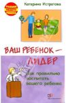 Ваш ребенок - лидер. Как правильно воспитать вашего ребенка / Истратова Екатерина Александровна