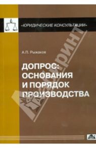 Допрос: основания и порядок производства / Рыжаков Александр Петрович