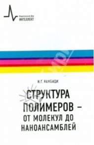 Структура полимеров - от молекул до наноансамблей. Учебное пособие / Рамбиди Николай Георгиевич