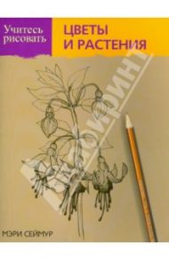 Учитесь рисовать цветы и растения / Сеймур Мэри