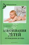 Заболевания детей от рождения до года / Лелейкина Марина Александровна, Горбачева Ирина Борисовна, Воронцова Свелана Николаевна, Ткаль Лидия Викторовна