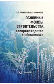 Основные фонды строительства: воспроизводство и обновление / Панкратов Евгений Павлович, Панкратов Олег Евгеньевич