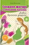 Сохрани фигуру в ожидании малыша. Дневник беременного диетолога / Мелехина Анна Сергеевна