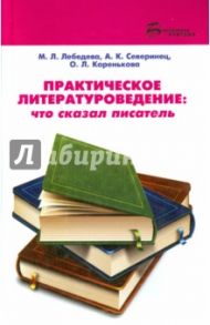 Практическое литературоведение. Что сказал писатель / Лебедева Марина Леонидовна, Северинец Анна Константиновна, Коренькова Ольга Леонидовна