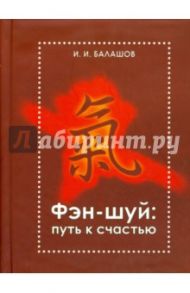 Фэн-шуй. Путь к счастью / Балашов Илья