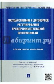 Государственное и договорное регулирование предпринимательской деятельности. Коллективная монография / Белых Владимир Сергеевич, Татаркин Александр Иванович, Звездина Т. М.