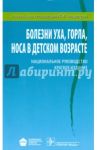 Болезни уха, горла, носа в детском возрасте. Национальное руководство. Краткое издание / Богомильский Михаил Рафаилович, Чистякова Валентина Рышардовна, Гаращенко Татьяна Ильинична