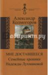 Мне доставшееся. Семейные хроники Надежды Лухмановой / Колмогоров Александр Григорьевич
