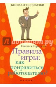 Правила игры. Как понравиться работодателю? / Терехина Евгения