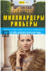 Миллиардеры Ривьеры. Жизнь и нравы самых богатых и знаменитых на курортах Лазурного берега Франции / Обри Бруно