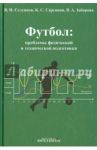 Футбол. Проблемы физической и технической подготовки / Селуянов Виктор, Сарсания К. С., Заборова В. А.