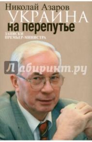 Украина на перепутье. Записки премьер-министра / Азаров Николай Янович