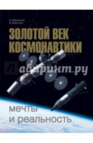 Золотой век космонавтики. Мечты и реальность / Афанасьев Игорь Борисович, Воронцов Дмитрий Александрович