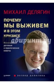 Почему мы выживем и в этом кризисе. Финансовые, деловые и практические советы / Делягин Михаил Геннадьевич