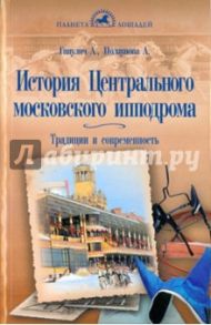 История Центрального московского ипподрома. Традиции и современность / Ганулич Александр Анатольевич, Ползунова Алла Михайловна