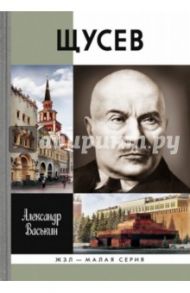 Щусев: Зодчий всея Руси / Васькин Александр Анатольевич