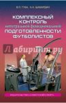Комплексный контроль интегральной функциональной подготовленности футболистов. Монография / Губа Владимир Петрович, Шамардин Александр Александрович