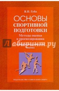 Основы спортивной подготовки. Методы оценки и прогнозирования (морфобиомеханический подход) / Губа Владимир Петрович