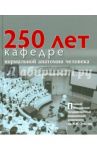 250 лет кафедре нормальной анатомии человека / Сапин Михаил Романович, Бочаров Владимир Яковлевич