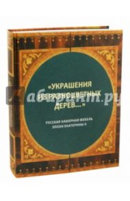 "Украшения из разноцветных дерев...". Русская наборная мебель эпохи Екатерины II / Гусева Наталья Юрьевна, Кислицына О. С.