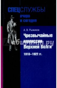 Чрезвычайные комиссии Верхней Волги. 1918-1922 гг. / Рыжиков Алексей Валентинович